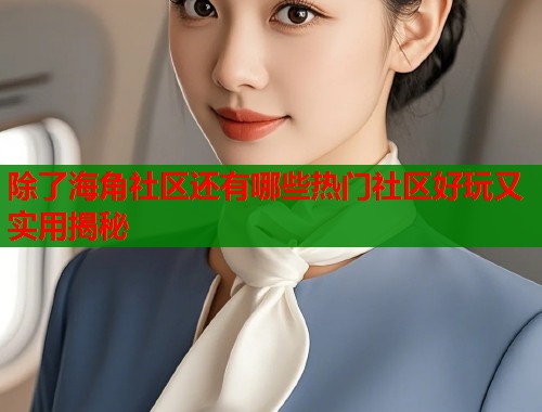 除了海角社区还有哪些热门社区好玩又实用揭秘 第1张 除了海角社区还有哪些热门社区好玩又实用揭秘 第1张