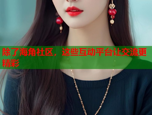 除了海角社区,这些互动平台让交流更精彩 第2张 除了海角社区,这些互动平台让交流更精彩 第2张