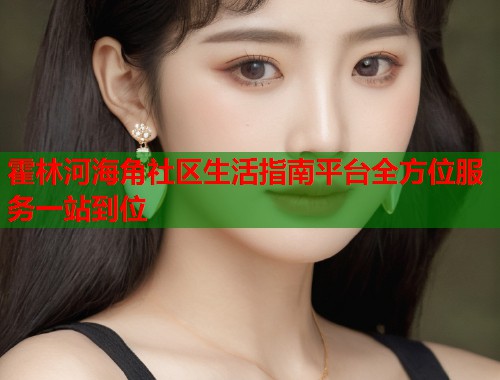 霍林河海角社区生活指南平台全方位服务一站到位 第1张 霍林河海角社区生活指南平台全方位服务一站到位 第1张