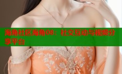 海角社区海角08：社交互动与视频分享平台
