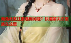 海角社区注册遇到问题？快速解决方案就在这里
