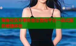 海角社区办事处地址查询平台一站式服务便捷体验