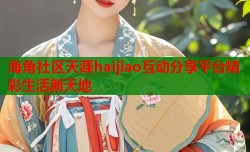 海角社区天涯haijiao互动分享平台精彩生活新天地