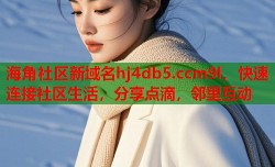 海角社区新域名hj4db5.ccm9l，快速连接社区生活，分享点滴，邻里互动