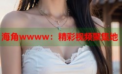 海角wwww：精彩视频聚集地
