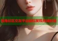 海角社区交友平台轻松发现真诚好友