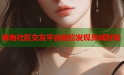 海角社区交友平台轻松发现真诚好友