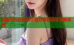 海角天社区发帖攻略分享互动交流新体验