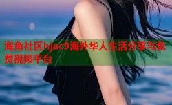 海角社区hjac9海外华人生活分享与免费视频平台