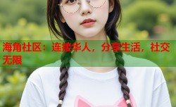 海角社区：连接华人，分享生活，社交无限