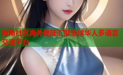 海角社区海外登陆汇聚全球华人多语言交流平台