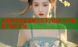 安娜带你畅享海角社区实时互动与兴趣圈子精彩体验