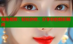海角视频：轻松创收，分享你的精彩瞬间