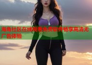 海角社区在线观看免费软件畅享高清无广告体验