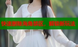 快速删除海角禁区，解锁新玩法