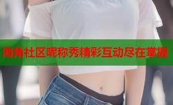 海角社区昵称秀精彩互动尽在掌握