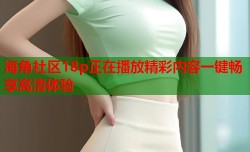 海角社区18p正在播放精彩内容一键畅享高清体验