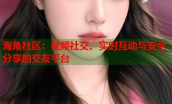 海角社区：视频社交、实时互动与安全分享的交友平台