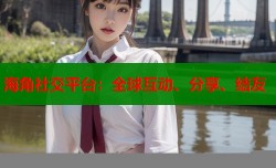 海角社交平台：全球互动、分享、结友