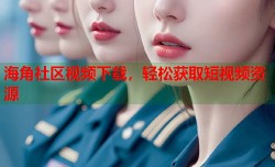 海角社区视频下载，轻松获取短视频资源