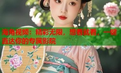 海角视频：精彩无限，想看就看，一键直达你的专属影院