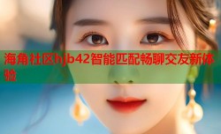 海角社区hjb42智能匹配畅聊交友新体验