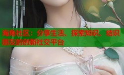 海角社区：分享生活、探索知识、结识朋友的创新社交平台