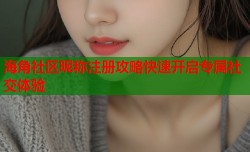 海角社区昵称注册攻略快速开启专属社交体验