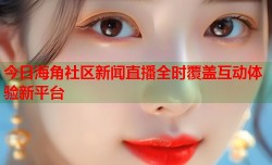 今日海角社区新闻直播全时覆盖互动体验新平台