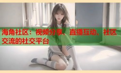 海角社区：视频分享、直播互动、社区交流的社交平台