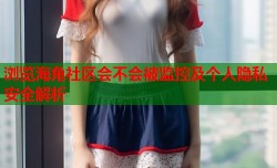 浏览海角社区会不会被监控及个人隐私安全解析