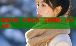 海角社区：分享生活，发现新趣，社交无限