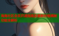 海角社区会员开通指南及最新价格揭秘功能全解析