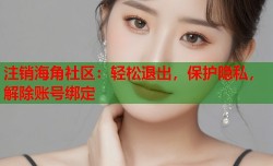 注销海角社区：轻松退出，保护隐私，解除账号绑定