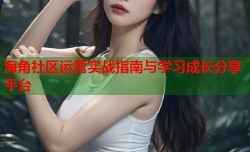 海角社区运营实战指南与学习成长分享平台