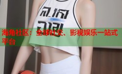 海角社区：全球社交、影视娱乐一站式平台