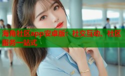 海角社区app安卓版：社交互动、社区服务一站式