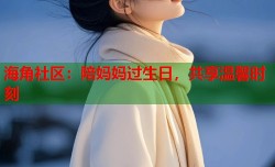 海角社区：陪妈妈过生日，共享温馨时刻