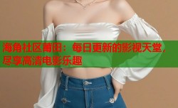 海角社区莆田：每日更新的影视天堂，尽享高清电影乐趣