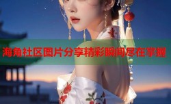 海角社区图片分享精彩瞬间尽在掌握