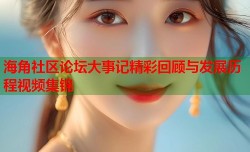 海角社区论坛大事记精彩回顾与发展历程视频集锦