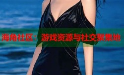 海角社区：游戏资源与社交聚集地