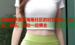 发现更多类似海角社区的社交平台：交友、娱乐、互动一应俱全