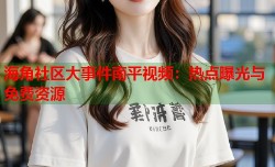 海角社区大事件南平视频：热点曝光与免费资源
