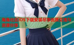 海角社区iOS下载安装尽享优质交流与资源分享