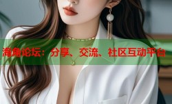 海角论坛：分享、交流、社区互动平台