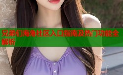 兄弟们海角社区入口指南及热门功能全解析