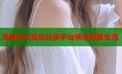 海角社区互动分享平台畅享邻里生活
