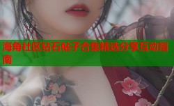 海角社区钻石帖子合集精选分享互动指南