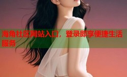 海角社区网站入口，登录即享便捷生活服务